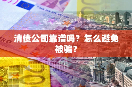 北京清债公司靠谱吗？怎么避免被骗？