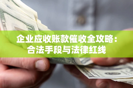 北京企业应收账款催收全攻略：合法手段与法律红线