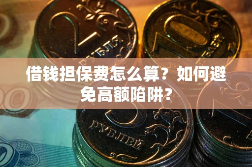 北京借钱担保费怎么算？如何避免高额陷阱？