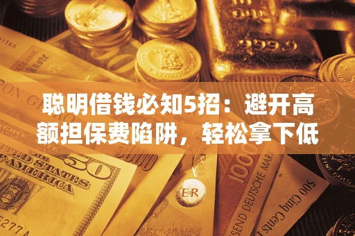 北京聪明借钱必知5招：避开高额担保费陷阱，轻松拿下低息贷款
