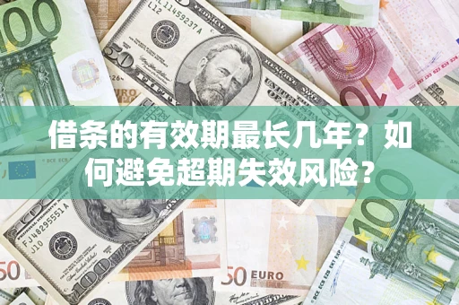 北京借条的有效期最长几年？如何避免超期失效风险？