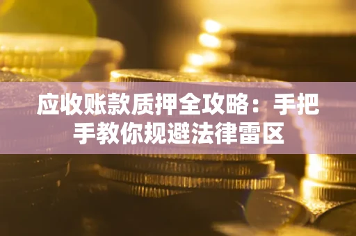 北京应收账款质押全攻略：手把手教你规避法律雷区
