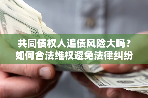 北京共同债权人追债风险大吗?如何合法维权避免法律纠纷? 北京共同债权人追债风险大吗?如何合法维权避免法律纠纷?