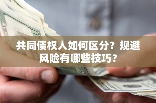 北京共同债权人如何区分？规避风险有哪些技巧？