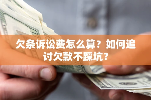 北京欠条诉讼费怎么算？如何追讨欠款不踩坑？