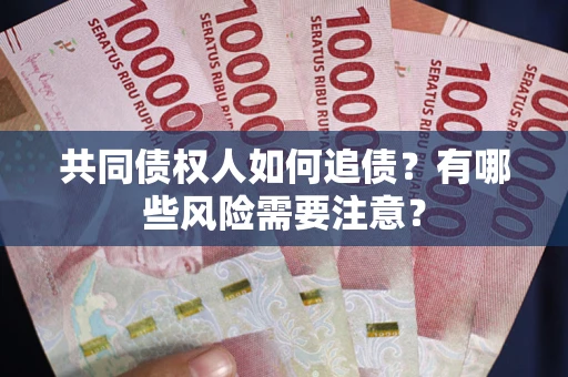北京共同债权人如何追债？有哪些风险需要注意？