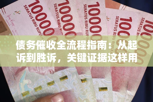 北京债务催收全流程指南：从起诉到胜诉，关键证据这样用