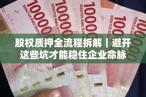 北京股权质押全流程拆解｜避开这些坑才能稳住企业命脉