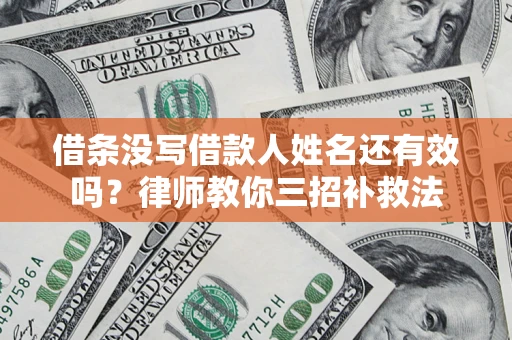 北京借条没写借款人姓名还有效吗？律师教你三招补救法