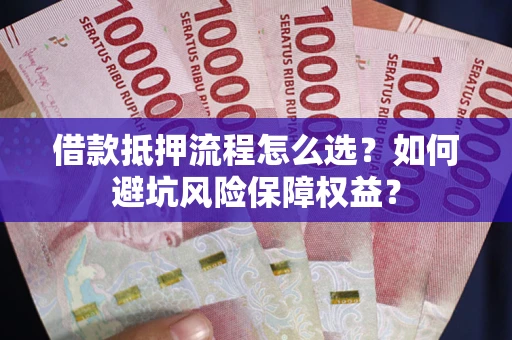 北京借款抵押流程怎么选？如何避坑风险保障权益？