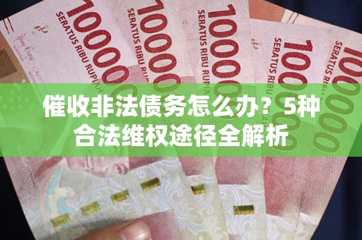 北京催收非法债务怎么办？5种合法维权途径全解析