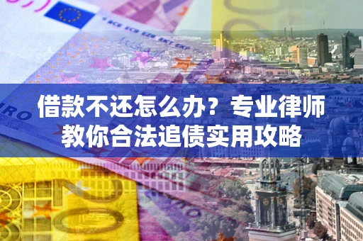 北京借款不还怎么办？专业律师教你合法追债实用攻略