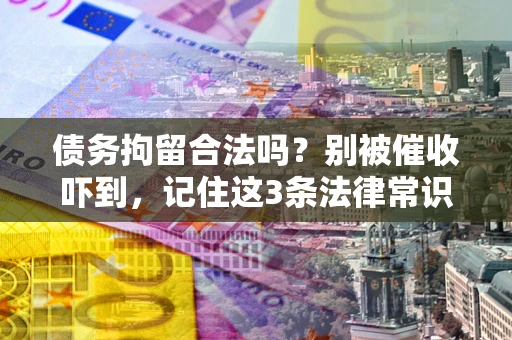 北京债务拘留合法吗?别被催收吓到,记住这3条法律常识 北京债务拘留合法吗?别被催收吓到,记住这3条法律常识