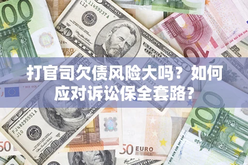 北京打官司欠债风险大吗？如何应对诉讼保全套路？