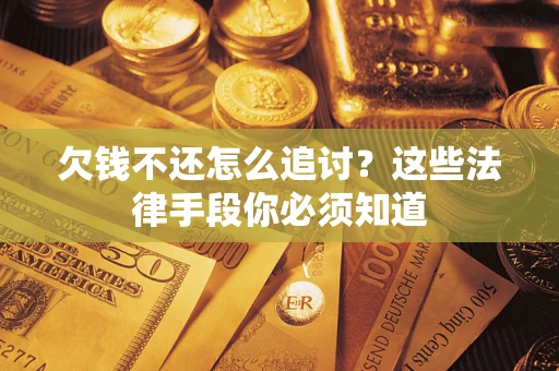 北京欠钱不还怎么追讨？这些法律手段你必须知道
