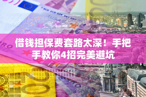 北京借钱担保费套路太深！手把手教你4招完美避坑