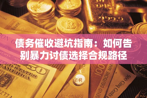 北京债务催收避坑指南：如何告别暴力讨债选择合规路径