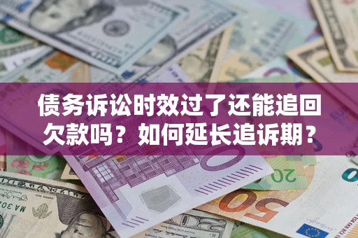 北京债务诉讼时效过了还能追回欠款吗？如何延长追诉期？