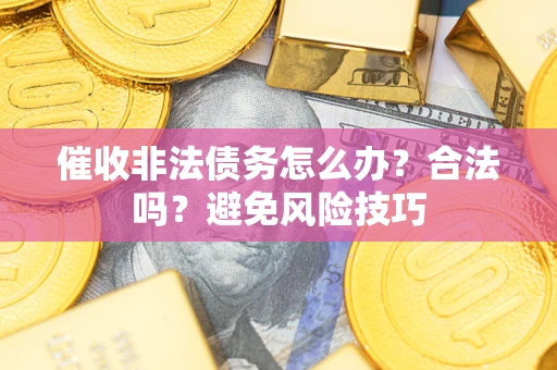 北京催收非法债务怎么办？合法吗？避免风险技巧