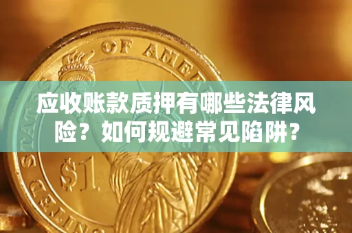 北京应收账款质押有哪些法律风险？如何规避常见陷阱？
