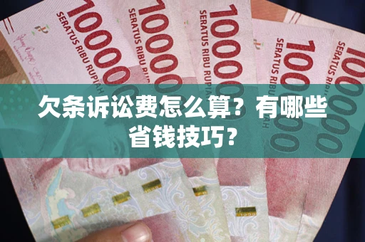 北京欠条诉讼费怎么算？有哪些省钱技巧？