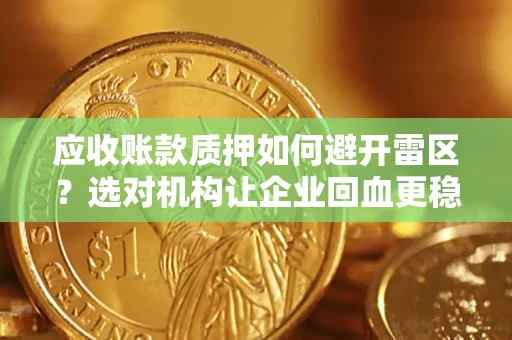 北京应收账款质押如何避开雷区？选对机构让企业回血更稳