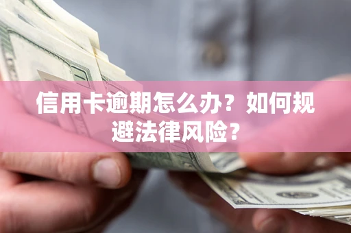 北京信用卡逾期怎么办？如何规避法律风险？
