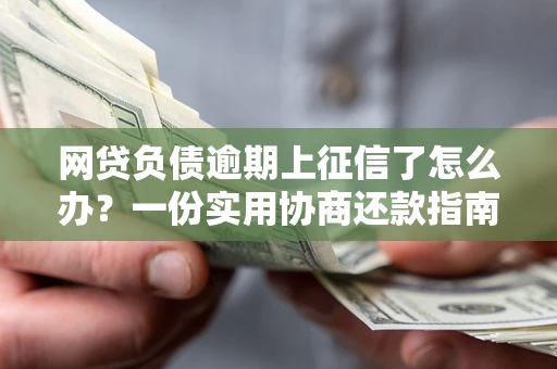 北京网贷负债逾期上征信了怎么办？一份实用协商还款指南请收好
