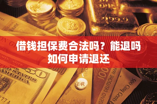 北京借钱担保费合法吗？能退吗如何申请退还