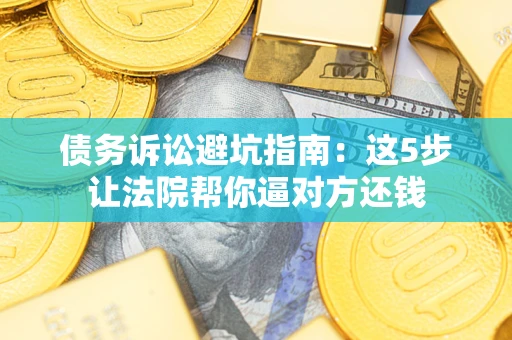 北京债务诉讼避坑指南：这5步让法院帮你逼对方还钱