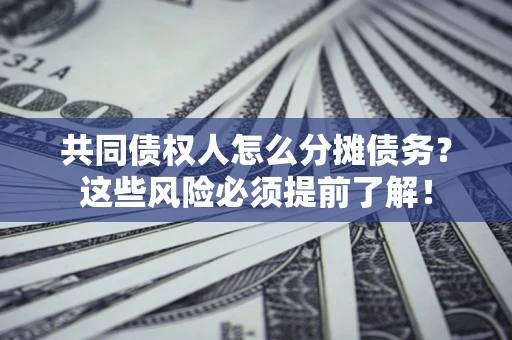 北京共同债权人怎么分摊债务？这些风险必须提前了解！