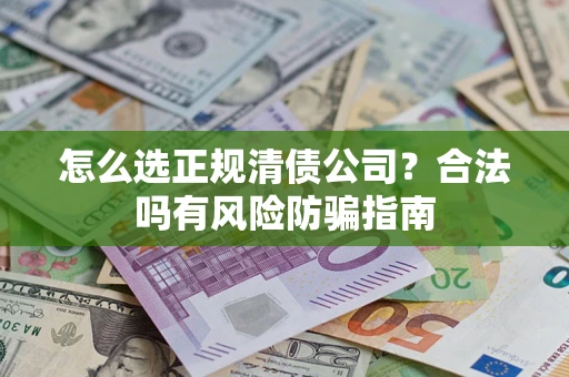北京怎么选正规清债公司？合法吗有风险防骗指南