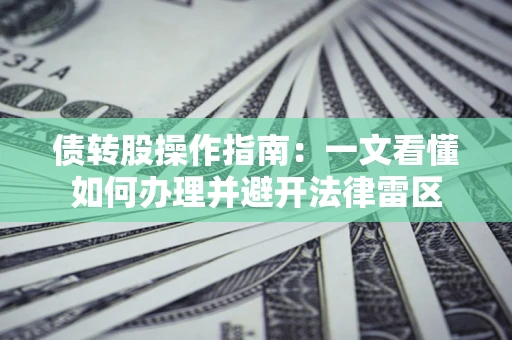 北京债转股操作指南：一文看懂如何办理并避开法律雷区