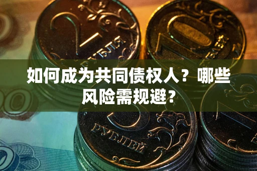 北京如何成为共同债权人？哪些风险需规避？