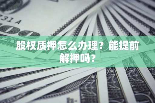 北京股权质押怎么办理？能提前解押吗？