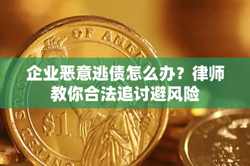 北京企业恶意逃债怎么办？律师教你合法追讨避风险
