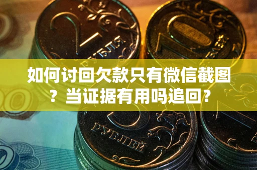 北京如何讨回欠款只有微信截图？当证据有用吗追回？