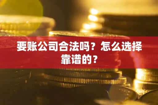 北京要账公司合法吗？怎么选择靠谱的？