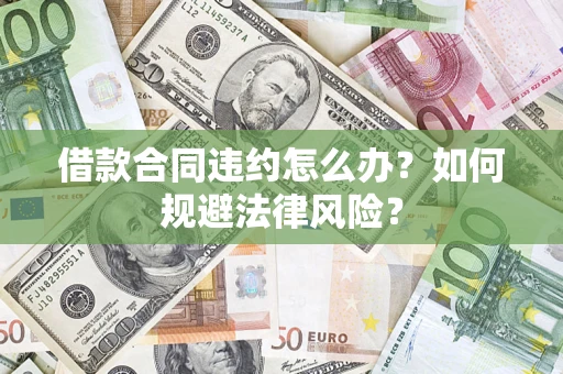 北京借款合同违约怎么办？如何规避法律风险？