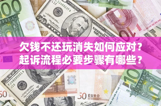 北京欠钱不还玩消失如何应对？起诉流程必要步骤有哪些？