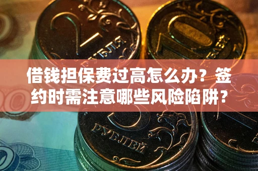 北京借钱担保费过高怎么办？签约时需注意哪些风险陷阱？