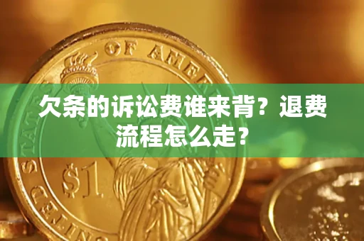北京欠条的诉讼费谁来背？退费流程怎么走？