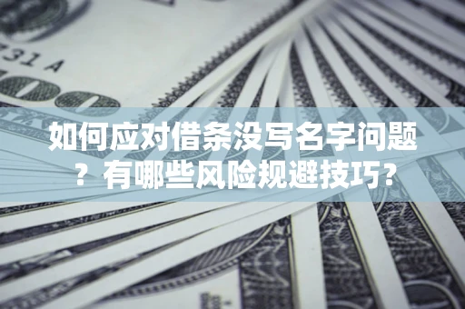 北京如何应对借条没写名字问题？有哪些风险规避技巧？