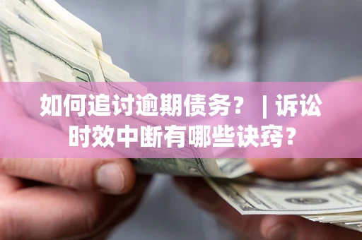 北京如何追讨逾期债务？ | 诉讼时效中断有哪些诀窍？