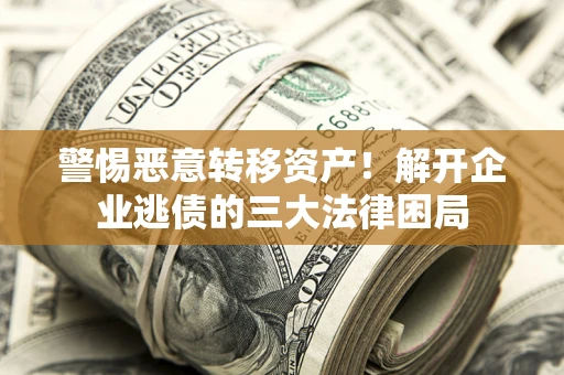 北京警惕恶意转移资产！解开企业逃债的三大法律困局