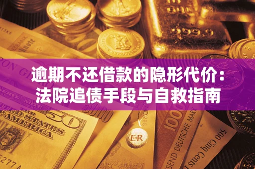北京逾期不还借款的隐形代价：法院追债手段与自救指南