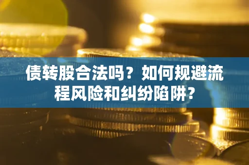 北京债转股合法吗？如何规避流程风险和纠纷陷阱？
