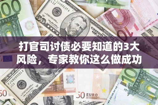 北京打官司讨债必要知道的3大风险，专家教你这么做成功率飙升