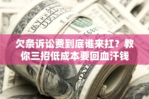 北京欠条诉讼费到底谁来扛？教你三招低成本要回血汗钱