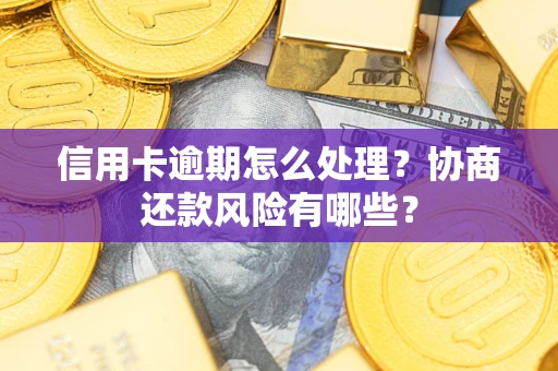 北京信用卡逾期怎么处理？协商还款风险有哪些？